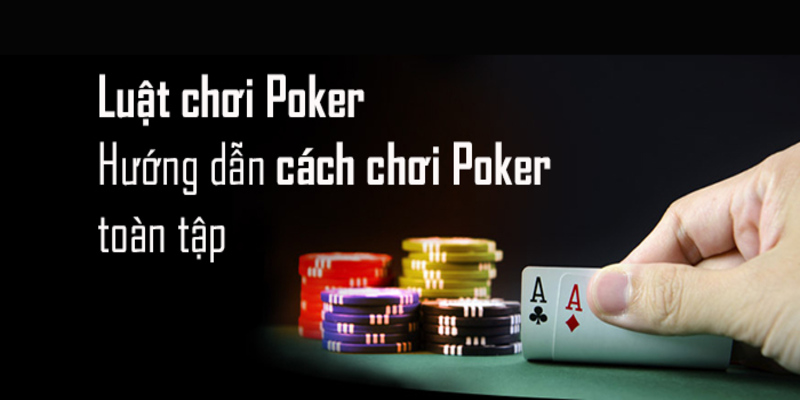 Tổng hợp cách chơi Poker chi tiết từ A-Z dành cho tân binh 